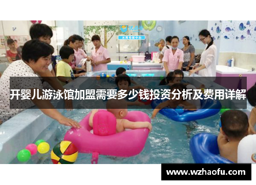 开婴儿游泳馆加盟需要多少钱投资分析及费用详解