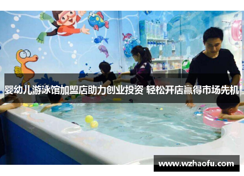 婴幼儿游泳馆加盟店助力创业投资 轻松开店赢得市场先机